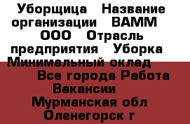 Уборщица › Название организации ­ ВАММ  , ООО › Отрасль предприятия ­ Уборка › Минимальный оклад ­ 15 000 - Все города Работа » Вакансии   . Мурманская обл.,Оленегорск г.
